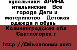 купальники “АРИНА“ итальянские - Все города Дети и материнство » Детская одежда и обувь   . Калининградская обл.,Светлогорск г.